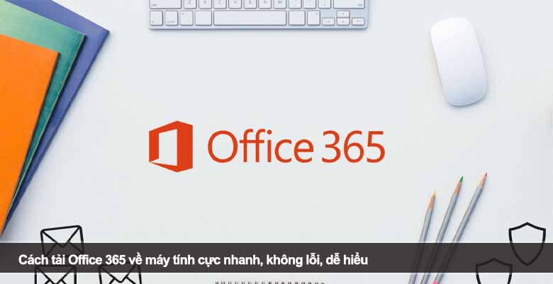 Cách tải Office 365 về máy tính cực nhanh, không lỗi, dễ hiểu 