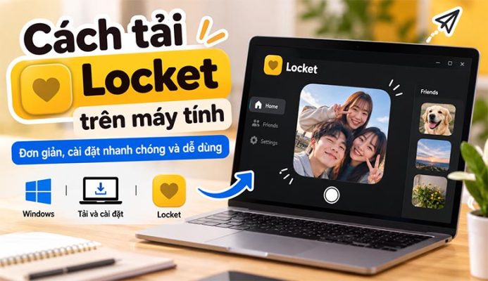 Cách tải Locket trên máy tính đơn giản, cài đặt nhanh chóng và dễ dùng