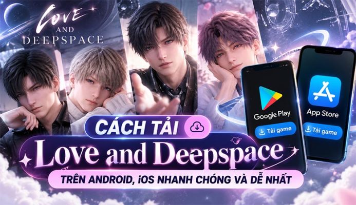 Cách tải Love and Deepspace trên Android, iOS nhanh chóng và dễ nhất