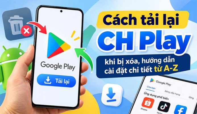 Cách tải lại CH Play khi bị xóa, hướng dẫn cài đặt chi tiết từ A-Z